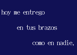 hoy me entrego

en tus brazos

como en nadie,