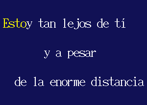 Estoy tan lejos de ti

yapesar

de la enorme distancia