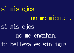 Si mis Ojos
no me mienten,

Si mis ojos
no me enga an,
tu belleza es sin igual.