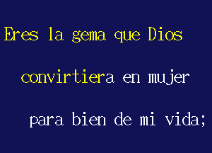 Eres la gema que Dios

convirtiera en mujer

para bien de mi vida