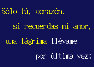 8610 t0, corazbn,

Si recuerdas mi amor,
lmalagiminewme

por Ultima veZ