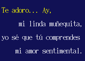 Te adoro... Ay,

mi linda muhequita,

yo 8 que tu comprendes

mi amor sentimental.