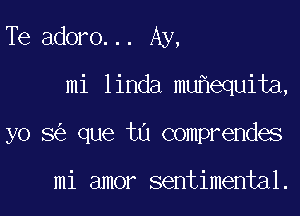 Te adoro... Ay,

mi linda muhequita,

yo 8 que tu comprendes

mi amor sentimental.