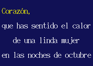 CorazOn,

que has sentido e1 calor

de una linda mujer

en las noches de octubre