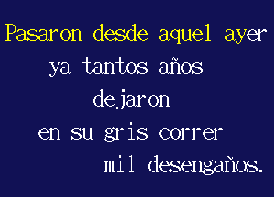 Pasaron desde aquel ayer
ya tantos aflos

dejaron
en su gris comer
mil desengafios.
