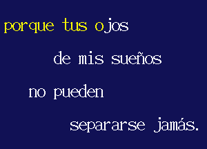 porque tus ojos

de mis sue os
no pueden

separarse jamas.