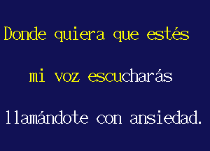 Donde quiera que est s
mi VOZ escucharas

llamandote con ansiedad.