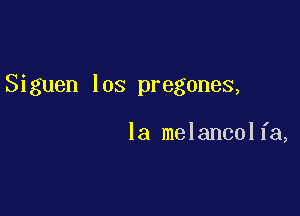 Siguen los pregones,

la melancolfa,