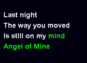 Last night
The way you moved

Is still on my mind
Angel of Mine