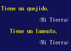 Tiene un quejido,

(Mi Tierra)
Tiene un lamento,

(Mi Tierra)