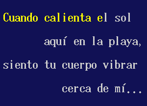 Cuando calienta el sol

aquf en la playa,

siento tu cuerpo vibrar

cerca de mf...