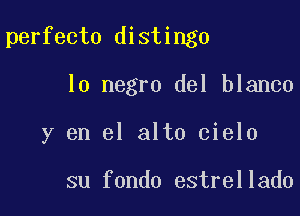 perfecto distingo

lo negro del blanco
y en el alto cielo

su fondo estrellado