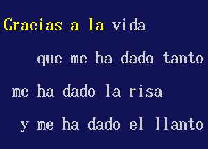 Gracias a la Vida
que me ha dado tanto

me ha dado la risa

y me ha dado el llanto