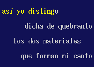 asf yo distingo
dicha de quebranto

los dos materiales

que forman mi canto