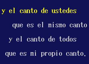 y el canto de ustedes
que es el mismo canto
y el canto de todos

que es mi propio canto.