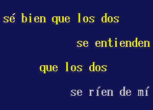 3 bien que los dos

se entienden

que los dos

se rfen de mi