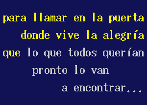 para llamar en la puerta

donde vive la alegrfa

que lo que todos querfan
pronto 10 van

a encontrar...