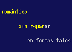 r0m ntica

sin reparar

en formas tales