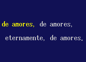 de amores, de amores,

eternamente, de amores.