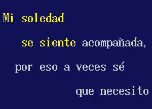 Mi soledad

se siente acompa ada,

por 930 3 veces 3

que necesito