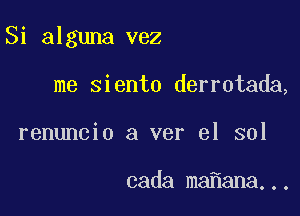 Si alguna vez

me siento derrotada,
renuncio a ver el sol

cada ma ana...