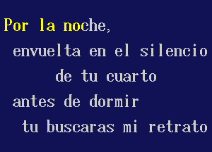 Por la noche,
envuelta en el Silencio
de tu cuarto
antes de dormir
tu buscaras mi retrato