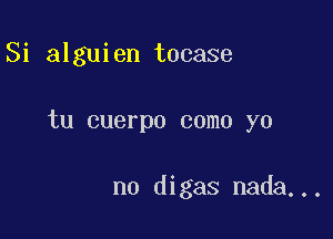 Si alguien tocase

tu cuerpo como yo

no digas nada...