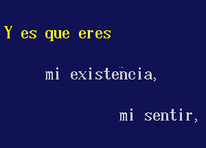 Y es que eres

mi existehcia,

mi sentir,