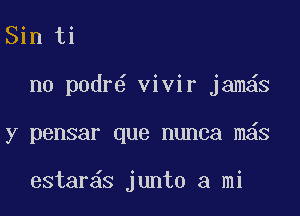 Sin ti

n0 p0dr6 vivir jam S

y pensar que nunca m s

estar s junto a mi