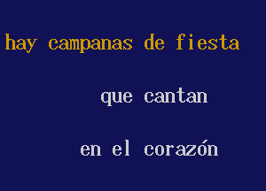 hay campanas de fiesta

que cantan

en el corazdn