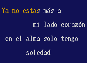 Ya no estas m s a

mi lado corazdn

en el alma solo tengo

soledad