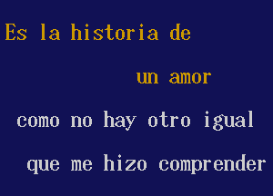 ES la historia de

UH amor

come no hay otro igual

que me hizo comprender