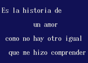 ES la historia de

un amor

come no hay otro igual

que me hizo comprender