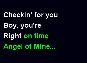 Checkin' for you
Boy, you're

Right on time
Angel of Mine...