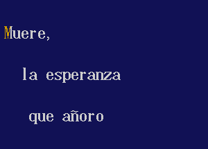 Muere,

la esperanza

que 3 0ro