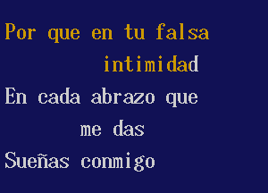 Por que en tu falsa
intimidad
En cada abrazo que
me das

Sue as conmigo