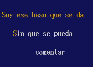 Soy ese beso que se da

Sin que se pueda

comentar