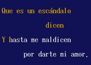 Que es un esc ndal0

dicen

Y hasta me maldicen

por darte mi amor,