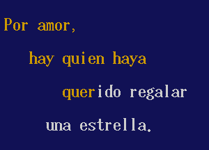 Por amor,

hay quien haya

querido regalar

una estrella.