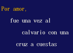 Por amor,

fue una vez al
calvario con una

cruz a cuestas