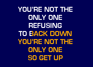 YOU'RE NOT THE
ONLY ONE
REFUSING

TO BACK DOWN

YOU'RE NOT THE
ONLY ONE

50 GET UP I