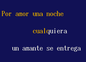 Por amor una noche

cualquiera

un amante se entrega