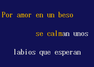 Por amor en un beso

se calman unos

labios que esperan