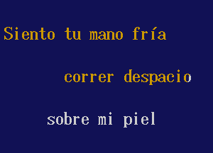 Siento tu mano frfa

correr despacio

sobre mi piel