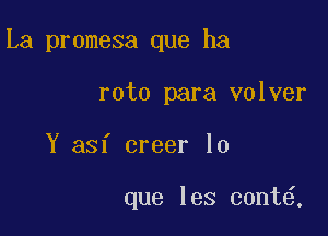 La promesa que ha

roto para volver
Y asf creer lo

que les cont .