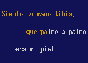 Siento tu mano tibia,

que palmo a palmo

besa mi piel