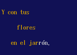 Y can tus

flores

en el jarrdn.