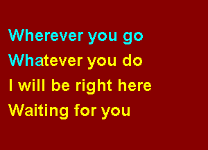 Wherever you 90
Whatever you do

I will be right here
Waiting for you