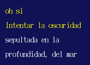 0h Si

Intentar 1a oscuridad

sepultada en la

profundidad, del mar