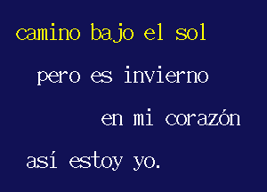 camino bajo el sol
pero es invierno

en mi corazbn

asi estoy yo.